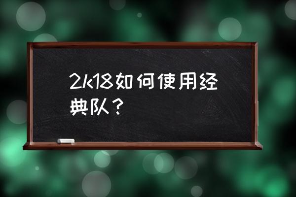 2k18键位设置对照表 2k18如何使用经典队？