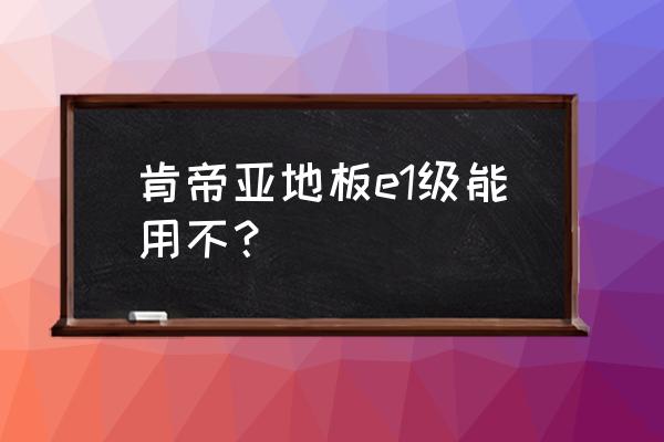 哪些品牌有e0级地板 肯帝亚地板e1级能用不？