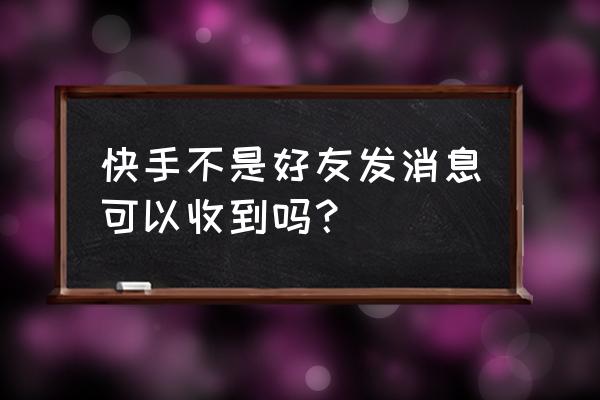 快手好友私信怎么设置免打扰 快手不是好友发消息可以收到吗？