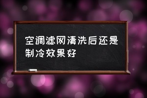 空调清洗过后不制冷是什么原因 空调滤网清洗后还是制冷效果好