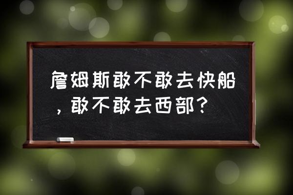 快船为什么是西部黑马 詹姆斯敢不敢去快船，敢不敢去西部？