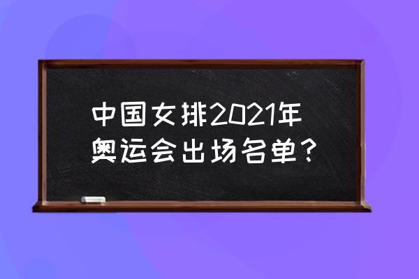 最新女排十二人名单 中国女排2021年奥运会出场名单？