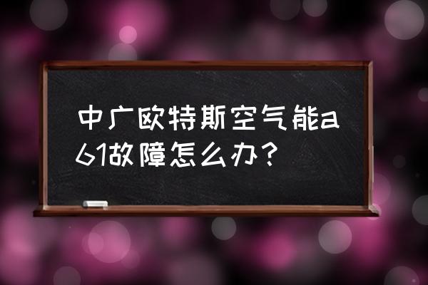 供水设备常见故障及解决方法 中广欧特斯空气能a61故障怎么办？