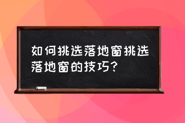 门窗选购攻略 如何挑选落地窗挑选落地窗的技巧？