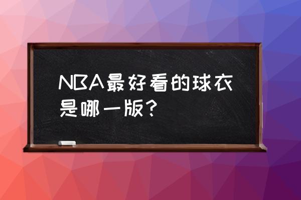 nba球衣十大经典 NBA最好看的球衣是哪一版？