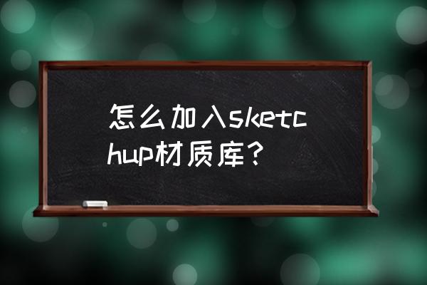 su怎么把材质球添加进去 怎么加入sketchup材质库？