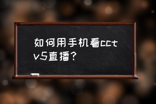 如何添加中国体育直播公众号 如何用手机看cctv5直播？