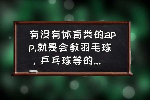 乒乓球必备app 有没有体育类的app,就是会教羽毛球，乒乓球等的基础和手势？