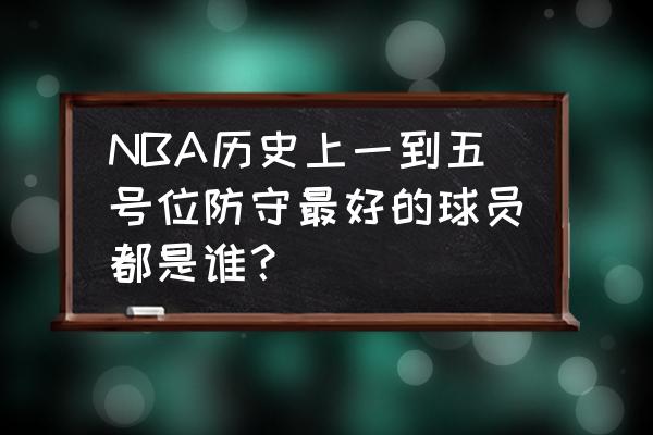 最强nba钻石穆托姆博和大本哪个好 NBA历史上一到五号位防守最好的球员都是谁？