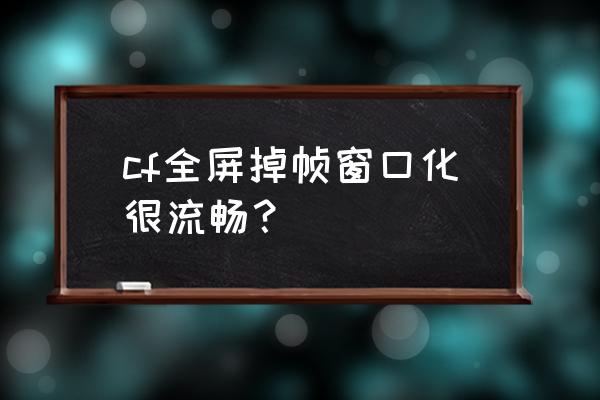 游戏设置成全屏流畅还是窗口流畅 cf全屏掉帧窗口化很流畅？