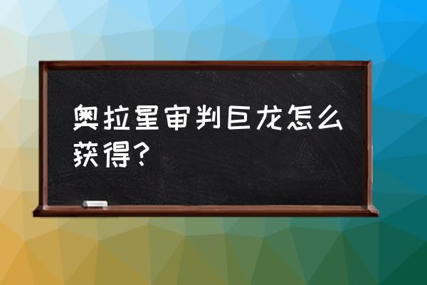 奥拉星手游晶石抱枕 奥拉星审判巨龙怎么获得？