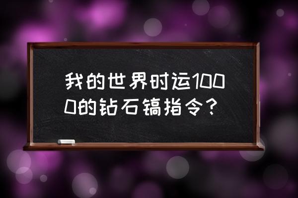 我的世界里面的钻石头盔怎么做 我的世界时运1000的钻石镐指令？