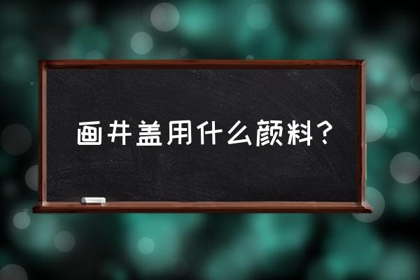 创新井盖画图片大全 画井盖用什么颜料？