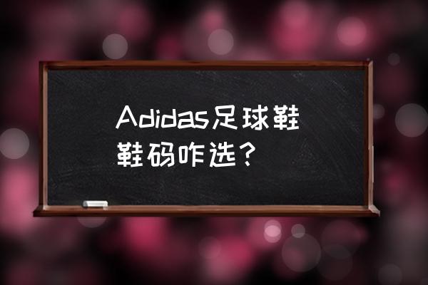 阿迪达斯鞋码怎么选择40和40.5 Adidas足球鞋鞋码咋选？