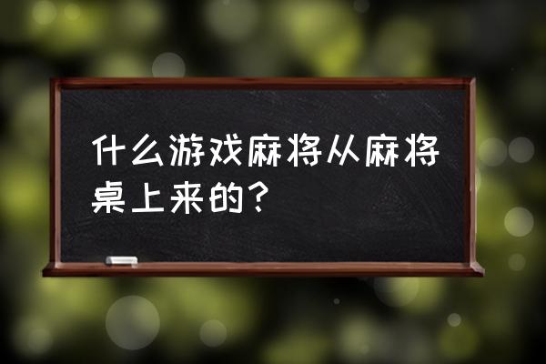 qq欢乐麻将怎么开好友房4人 什么游戏麻将从麻将桌上来的？