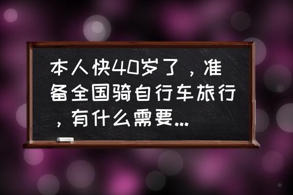 骑单车长途旅行需要注意哪些事项 本人快40岁了，准备全国骑自行车旅行，有什么需要注意的？