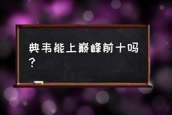 王者荣耀典韦新手教程 典韦能上巅峰前十吗？