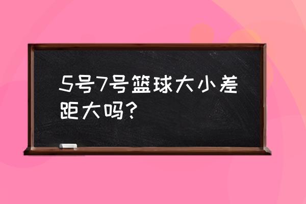 nba用5号球还是7号球 5号7号篮球大小差距大吗？