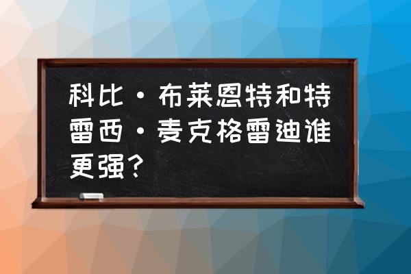 科比所有简介可复制 科比·布莱恩特和特雷西·麦克格雷迪谁更强？