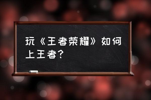 王者荣耀如何获得峡谷勇者的称号 玩《王者荣耀》如何上王者？