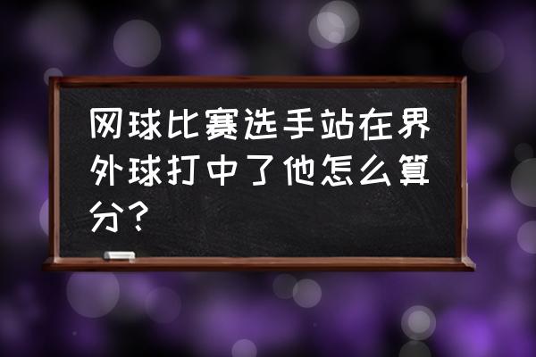 网球比赛中怎么判胜一场 网球比赛选手站在界外球打中了他怎么算分？