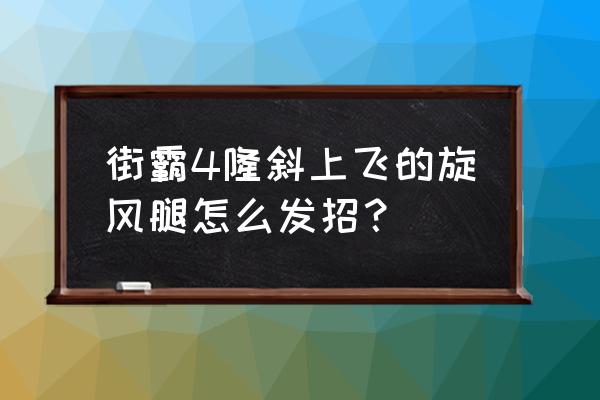 旋风腿踢不起来怎么办 街霸4隆斜上飞的旋风腿怎么发招？