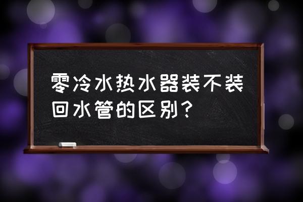 无回水管热水循环水管安装图 零冷水热水器装不装回水管的区别？