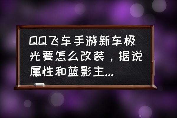 qq飞车手游cww是怎么弄的 QQ飞车手游新车极光要怎么改装，据说属性和蓝影主宰有得一拼，怎么改比较好？