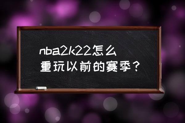 2k22王朝模式怎么变更球队 nba2k22怎么重玩以前的赛季？