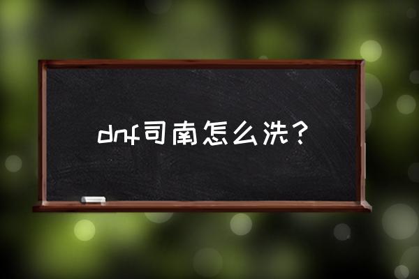 dnf洗号解决方法 dnf司南怎么洗？