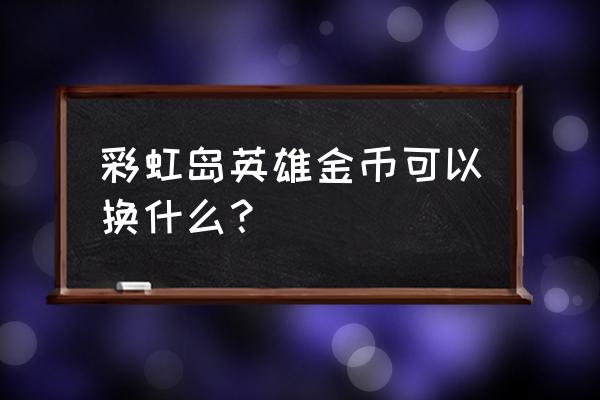 彩虹岛手游怎么换号 彩虹岛英雄金币可以换什么？