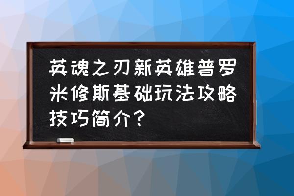 英魂之刃所有英雄技能演示 英魂之刃新英雄普罗米修斯基础玩法攻略技巧简介？