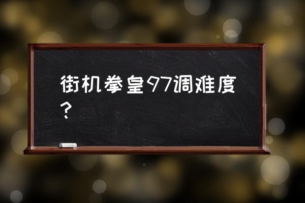 怎样提高拳皇九七的水平 街机拳皇97调难度？