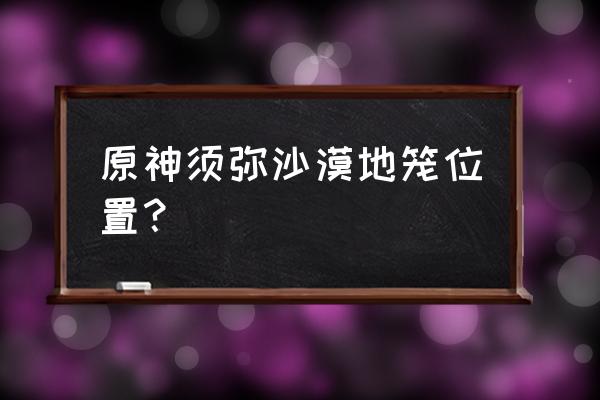 原神石门上面打不开的普通宝箱 原神须弥沙漠地笼位置？