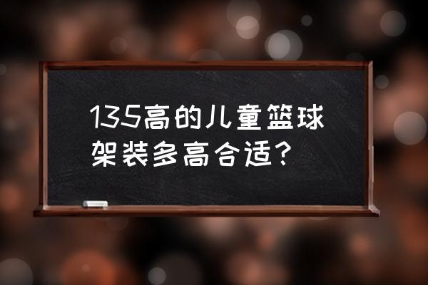 篮球架怎么做 135高的儿童篮球架装多高合适？