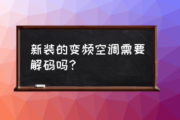 格力空调新机首次开机为什么解码 新装的变频空调需要解码吗？