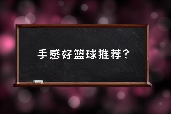 哪个牌子的篮球好一点 手感好篮球推荐？