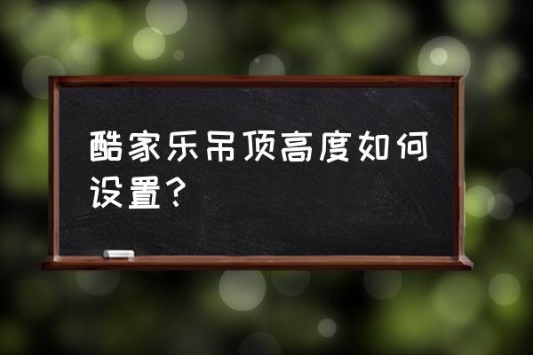 酷家乐如何制作吊顶暗藏灯带 酷家乐吊顶高度如何设置？