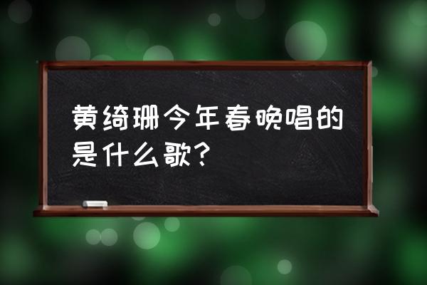 圣诞节大作战最强阵容 黄绮珊今年春晚唱的是什么歌？