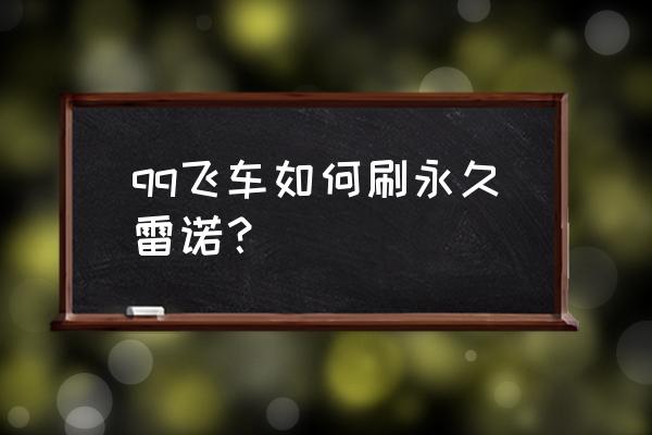 qq飞车怎么开更名卡最好用 qq飞车如何刷永久雷诺？