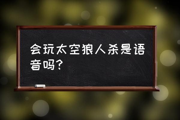 太空狼人杀遇到bug不能打字怎么办 会玩太空狼人杀是语音吗？