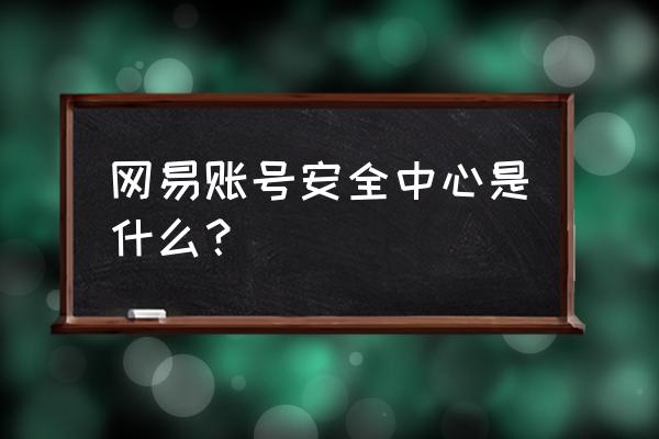 网易处理自助申诉网页标题怎么写 网易账号安全中心是什么？