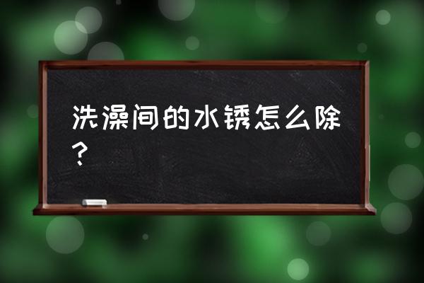 淋浴头水锈要怎么处理 洗澡间的水锈怎么除？