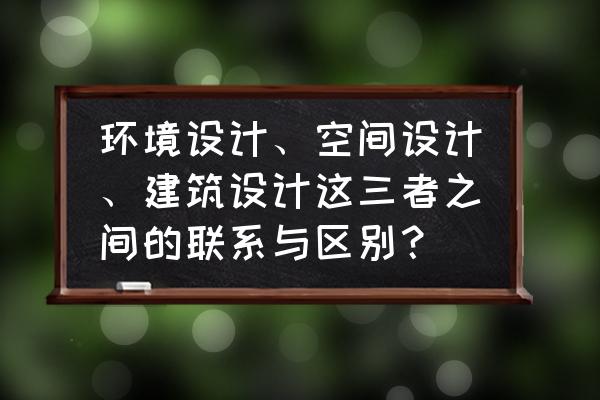 商业空间的设计主要有以下几点 环境设计、空间设计、建筑设计这三者之间的联系与区别？