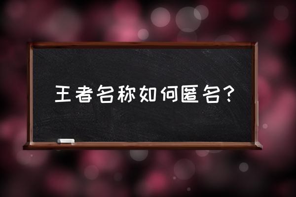 王者荣耀如何隐藏英雄排名的地区 王者名称如何匿名？