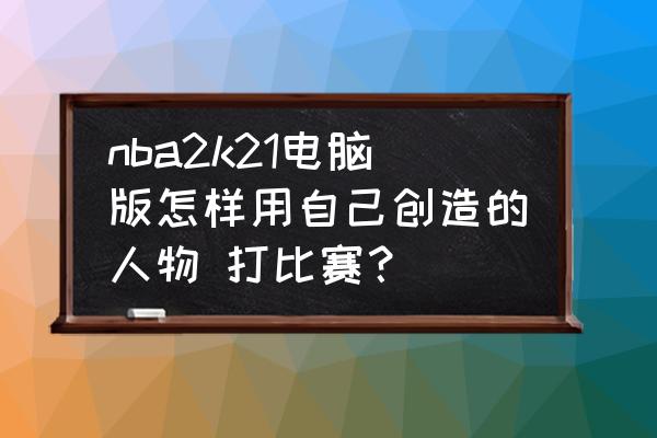 nba2k21手动操作教程 nba2k21电脑版怎样用自己创造的人物 打比赛？