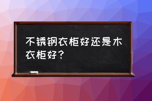 卧室用什么衣柜最好 不锈钢衣柜好还是木衣柜好？