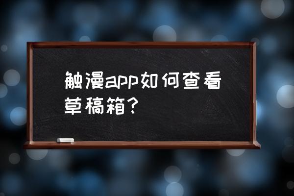 触漫用什么编辑软件 触漫app如何查看草稿箱？