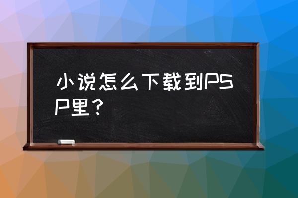 psp电子书在哪里看 小说怎么下载到PSP里？