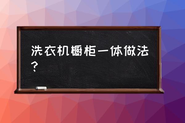 小户型厨房洗衣机一体柜设计 洗衣机橱柜一体做法？